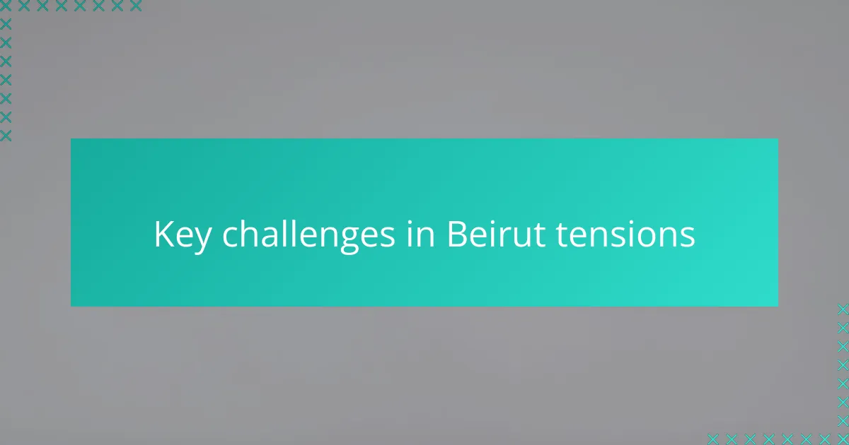 Key challenges in Beirut tensions